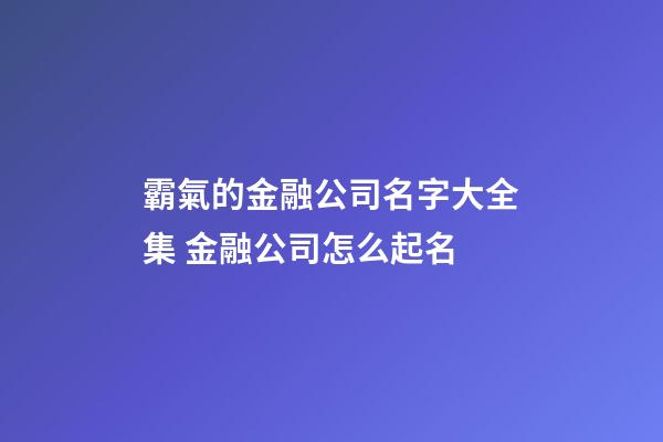 霸氣的金融公司名字大全集 金融公司怎么起名-第1張-公司起名-玄機派